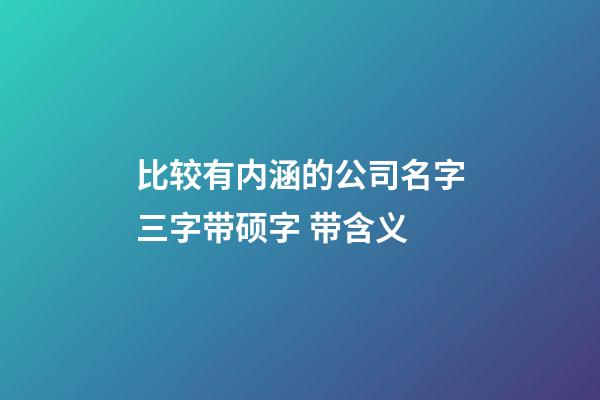 比较有内涵的公司名字三字带硕字 带含义-第1张-公司起名-玄机派